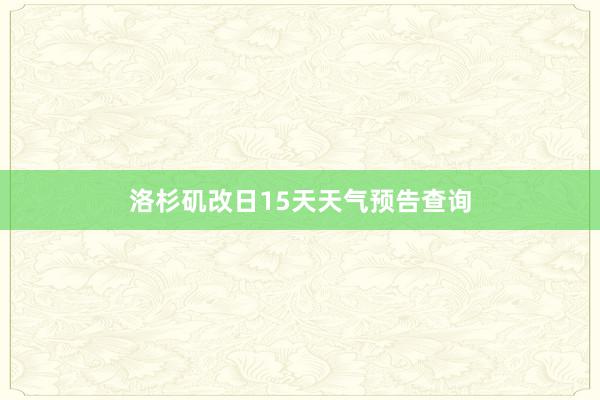 洛杉矶改日15天天气预告查询